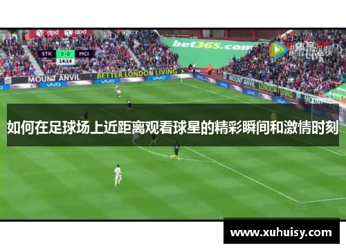 如何在足球场上近距离观看球星的精彩瞬间和激情时刻